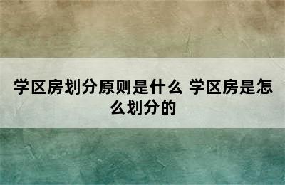 学区房划分原则是什么 学区房是怎么划分的